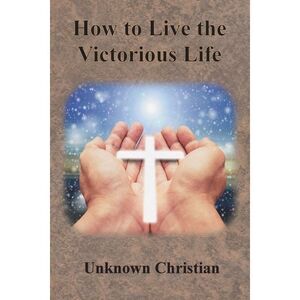 How to Live the Victorious Life -- Unknown Christian